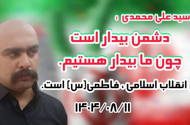 سید علی محمدی : دشمن بیدار است چون ما بیدار هستیم. این انقلاب اسلامی ، فاطمی(س) است